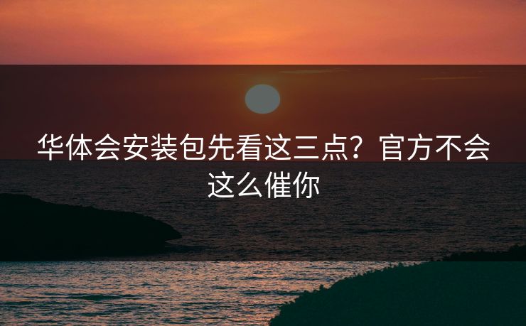 华体会安装包先看这三点？官方不会这么催你