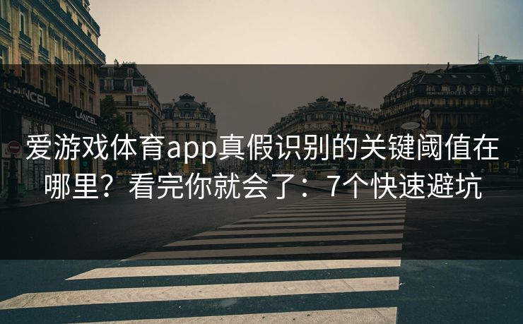 爱游戏体育app真假识别的关键阈值在哪里？看完你就会了：7个快速避坑