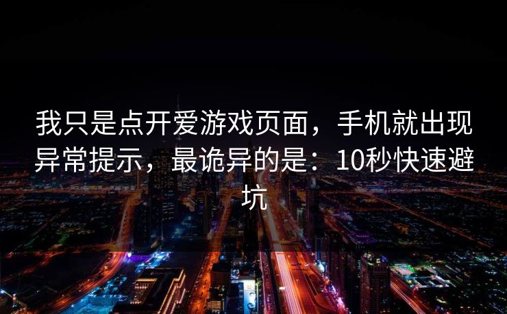 我只是点开爱游戏页面，手机就出现异常提示，最诡异的是：10秒快速避坑