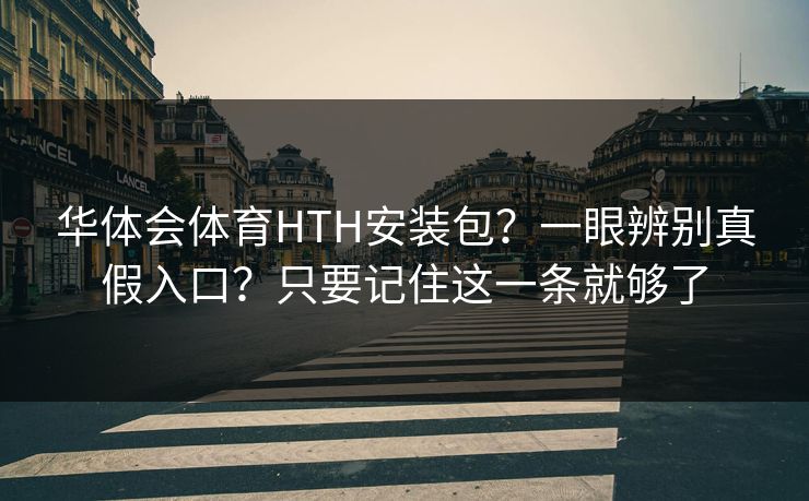 华体会体育HTH安装包？一眼辨别真假入口？只要记住这一条就够了