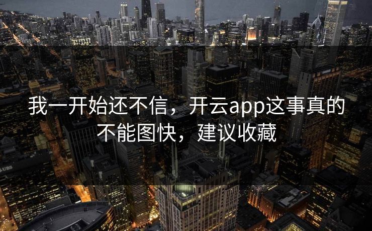 我一开始还不信，开云app这事真的不能图快，建议收藏