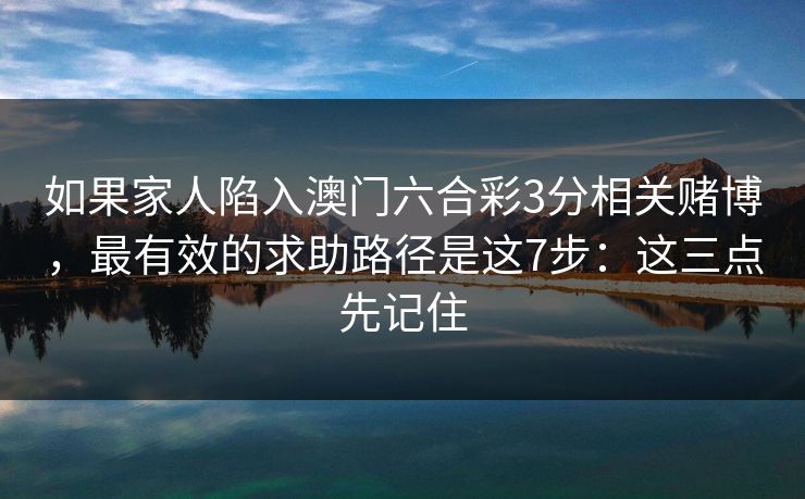 如果家人陷入澳门六合彩3分相关赌博，最有效的求助路径是这7步：这三点先记住