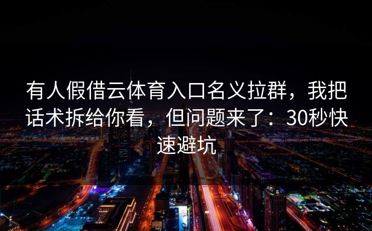 有人假借云体育入口名义拉群，我把话术拆给你看，但问题来了：30秒快速避坑