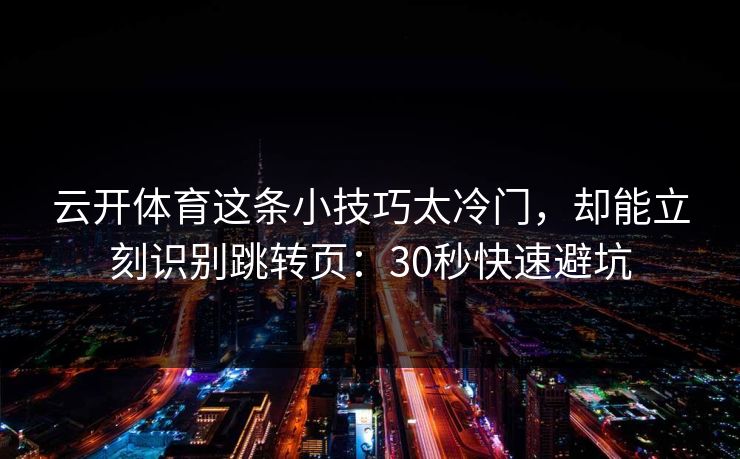 云开体育这条小技巧太冷门，却能立刻识别跳转页：30秒快速避坑