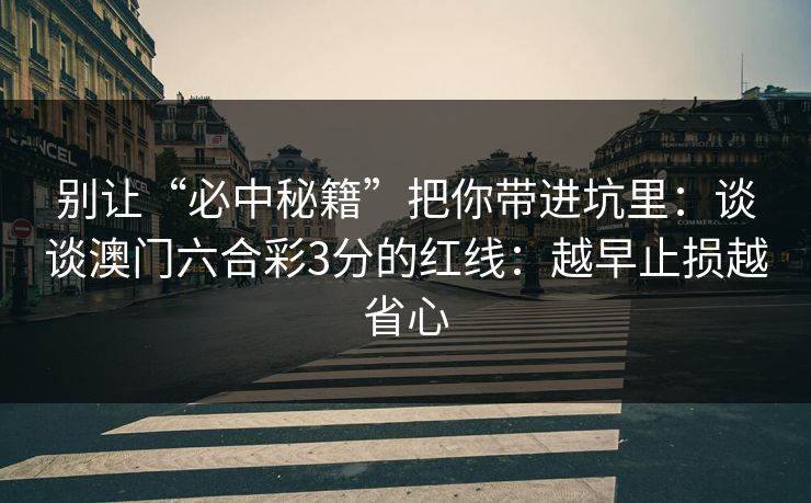 别让“必中秘籍”把你带进坑里：谈谈澳门六合彩3分的红线：越早止损越省心