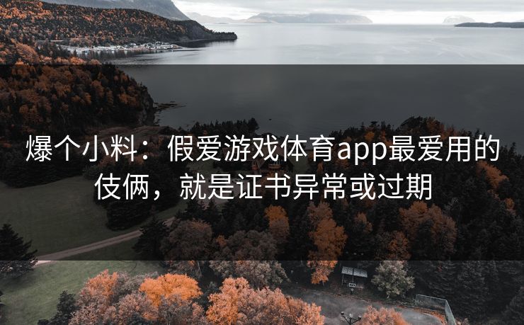 爆个小料：假爱游戏体育app最爱用的伎俩，就是证书异常或过期